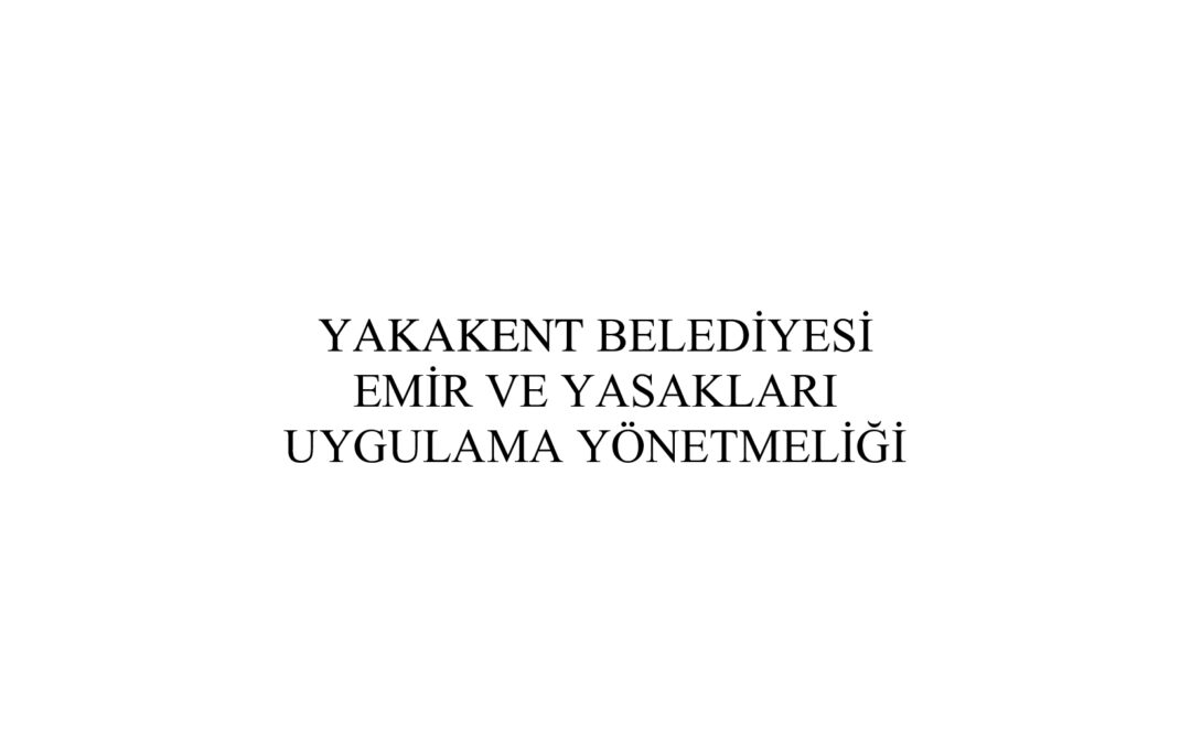 YAKAKENT BELEDİYESİ EMİR VE YASAKLARI  UYGULAMA YÖNETMELİĞİ